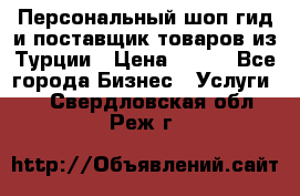 Персональный шоп-гид и поставщик товаров из Турции › Цена ­ 100 - Все города Бизнес » Услуги   . Свердловская обл.,Реж г.